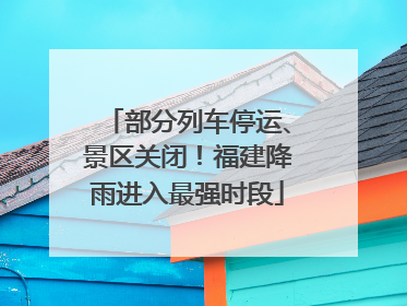 部分列车停运、景区关闭！福建降雨进入最强时段